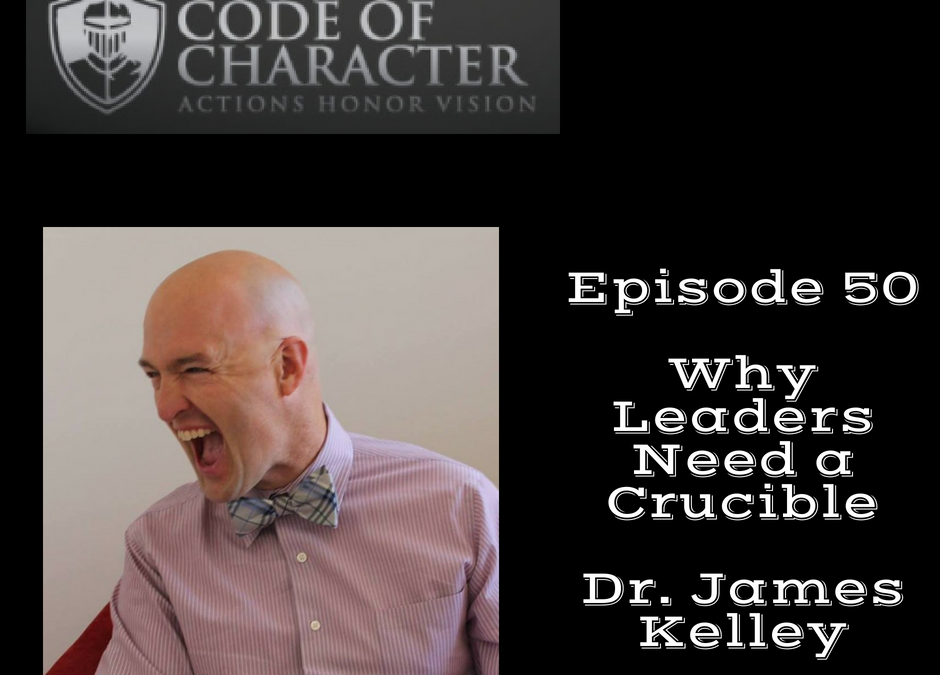 050: Why Leaders Need a Crucible | Dr. James Kelley